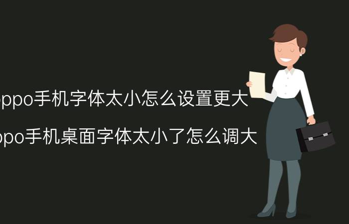 oppo手机字体太小怎么设置更大 oppo手机桌面字体太小了怎么调大？